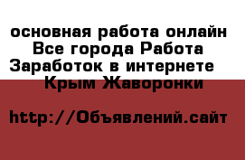 основная работа онлайн - Все города Работа » Заработок в интернете   . Крым,Жаворонки